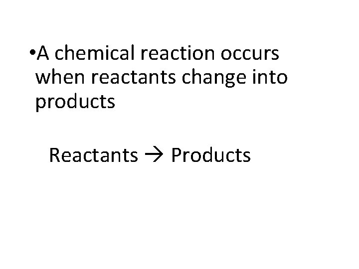  • A chemical reaction occurs when reactants change into products Reactants Products 