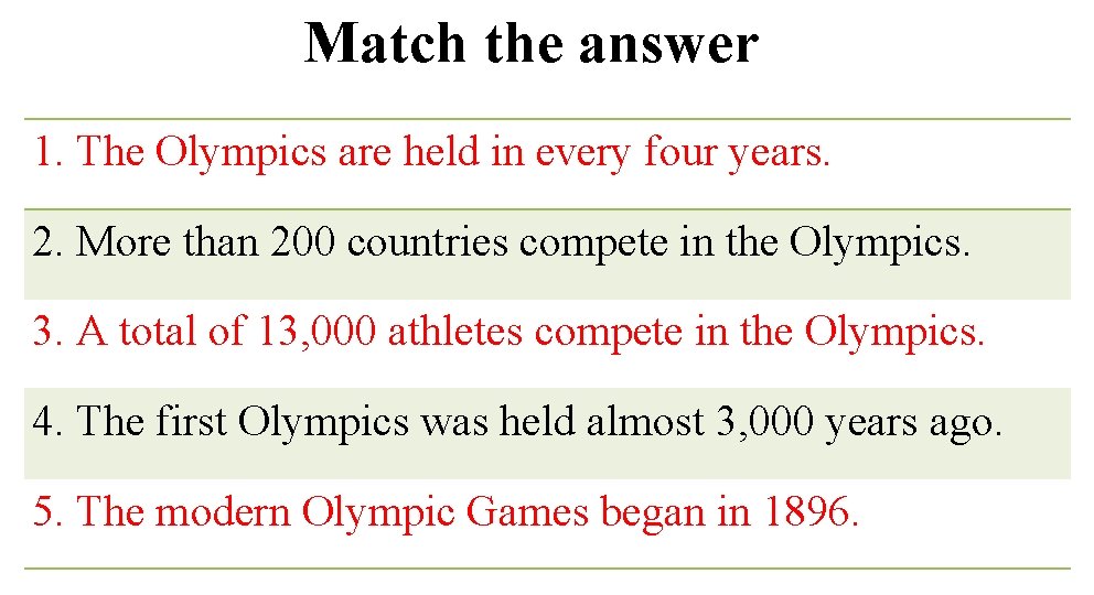 Match the answer 1. The Olympics are held in every four years. 2. More