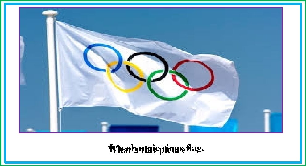 / It’s olympic rings flag. What’s this picure? 