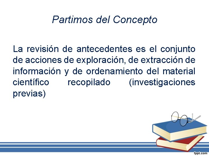 Partimos del Concepto La revisión de antecedentes es el conjunto de acciones de exploración,