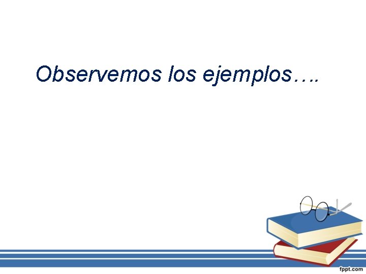 Observemos los ejemplos…. 