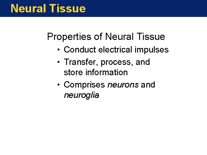 Neural Tissue Properties of Neural Tissue • Conduct electrical impulses • Transfer, process, and