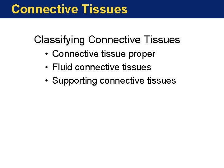 Connective Tissues Classifying Connective Tissues • Connective tissue proper • Fluid connective tissues •
