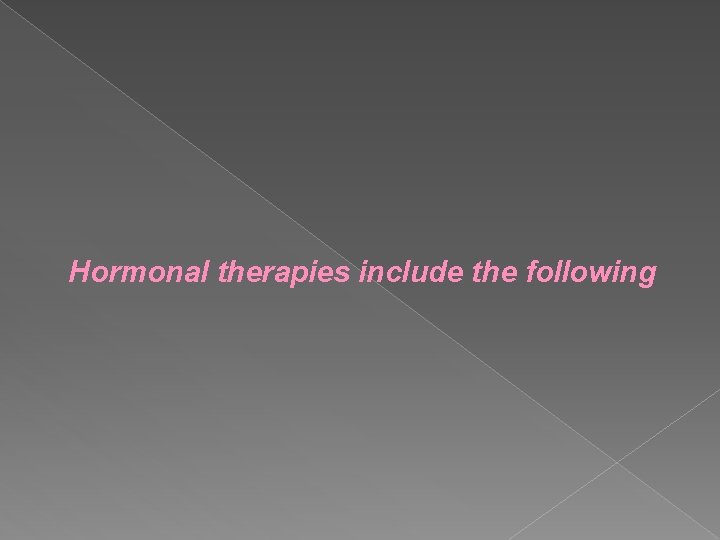 Hormonal therapies include the following 