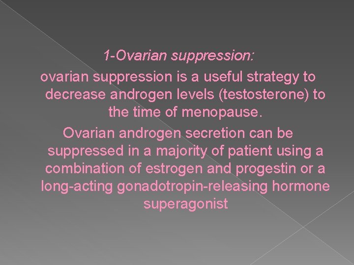 1 -Ovarian suppression: ovarian suppression is a useful strategy to decrease androgen levels (testosterone)