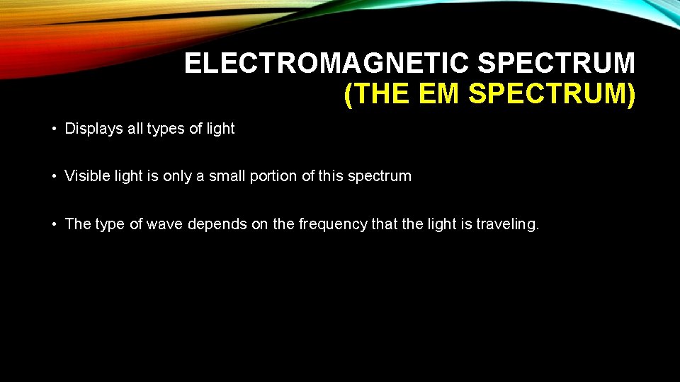 ELECTROMAGNETIC SPECTRUM (THE EM SPECTRUM) • Displays all types of light • Visible light