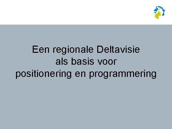 Een regionale Deltavisie als basis voor positionering en programmering 