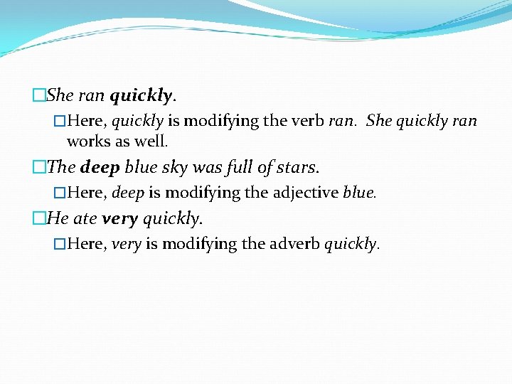 �She ran quickly. �Here, quickly is modifying the verb ran. She quickly ran works