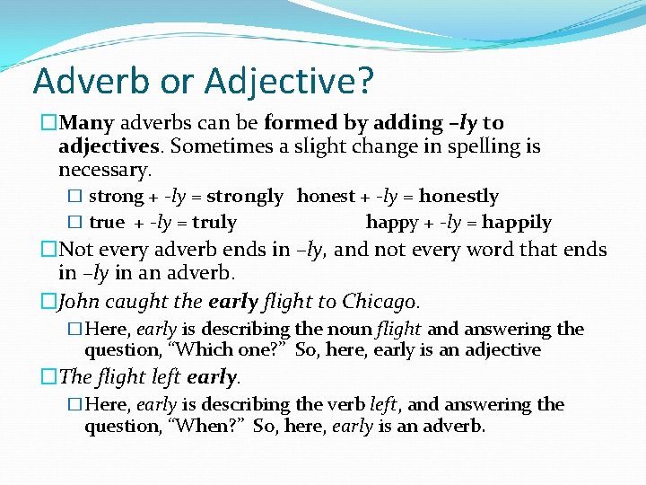 Adverb or Adjective? �Many adverbs can be formed by adding –ly to adjectives. Sometimes