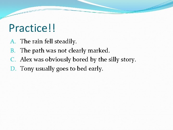 Practice!! A. B. C. D. The rain fell steadily. The path was not clearly