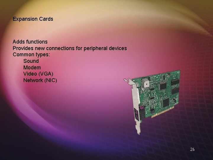 Expansion Cards Adds functions Provides new connections for peripheral devices Common types: Sound Modem