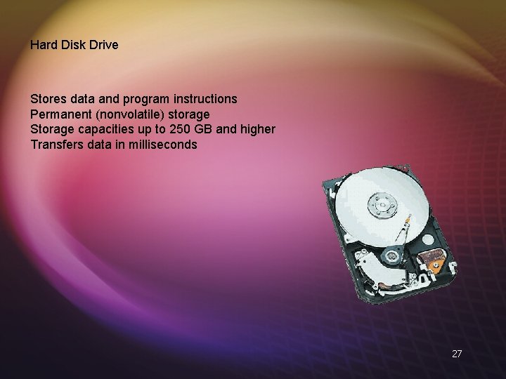 Hard Disk Drive Stores data and program instructions Permanent (nonvolatile) storage Storage capacities up
