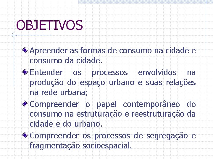 OBJETIVOS Apreender as formas de consumo na cidade e consumo da cidade. Entender os