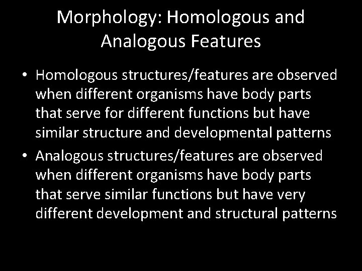 Morphology: Homologous and Analogous Features • Homologous structures/features are observed when different organisms have