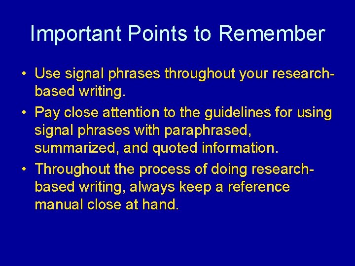 Important Points to Remember • Use signal phrases throughout your researchbased writing. • Pay