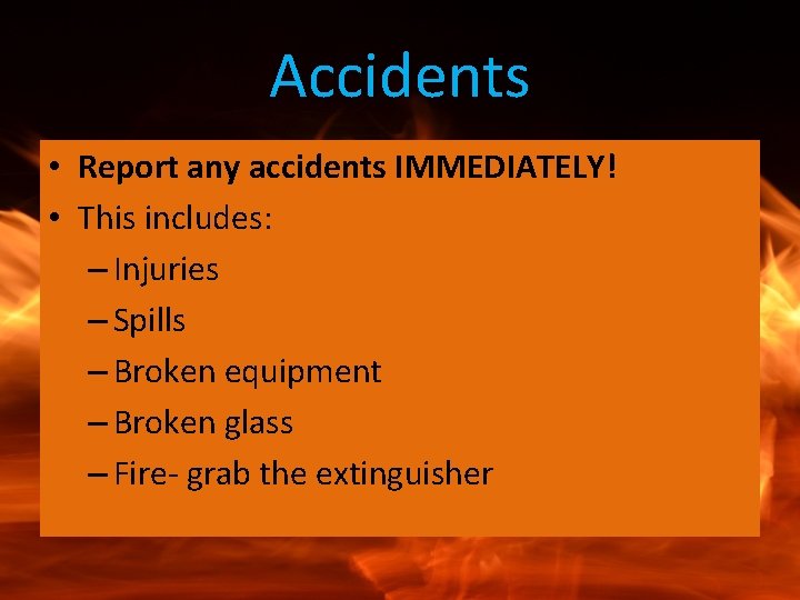 Accidents • Report any accidents IMMEDIATELY! • This includes: – Injuries – Spills –