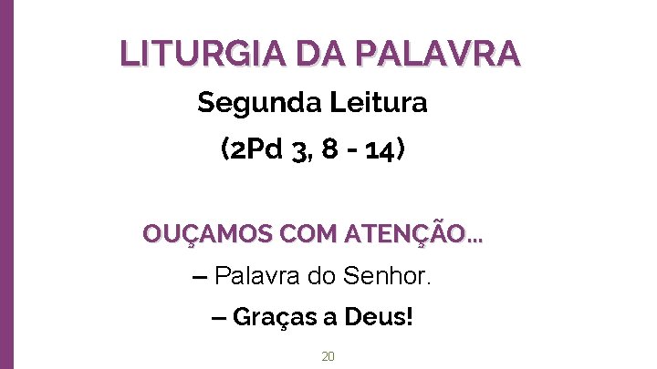 LITURGIA DA PALAVRA Segunda Leitura (2 Pd 3, 8 - 14) OUÇAMOS COM ATENÇÃO.