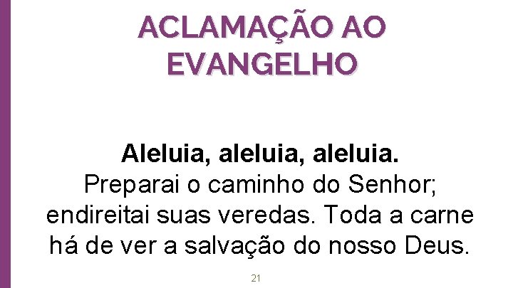 ACLAMAÇÃO AO EVANGELHO Aleluia, aleluia. Preparai o caminho do Senhor; endireitai suas veredas. Toda