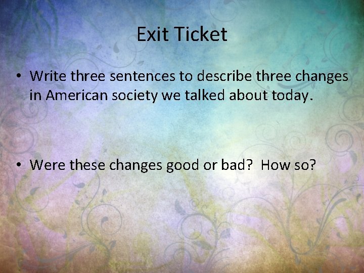 Exit Ticket • Write three sentences to describe three changes in American society we