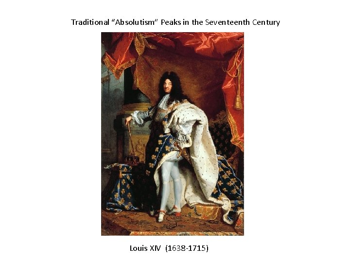 Traditional “Absolutism” Peaks in the Seventeenth Century Louis XIV (1638 -1715) 