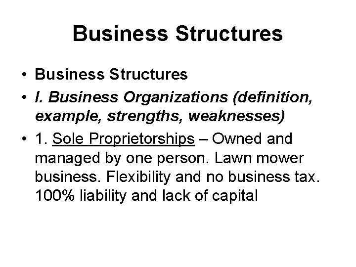 Business Structures • I. Business Organizations (definition, example, strengths, weaknesses) • 1. Sole Proprietorships
