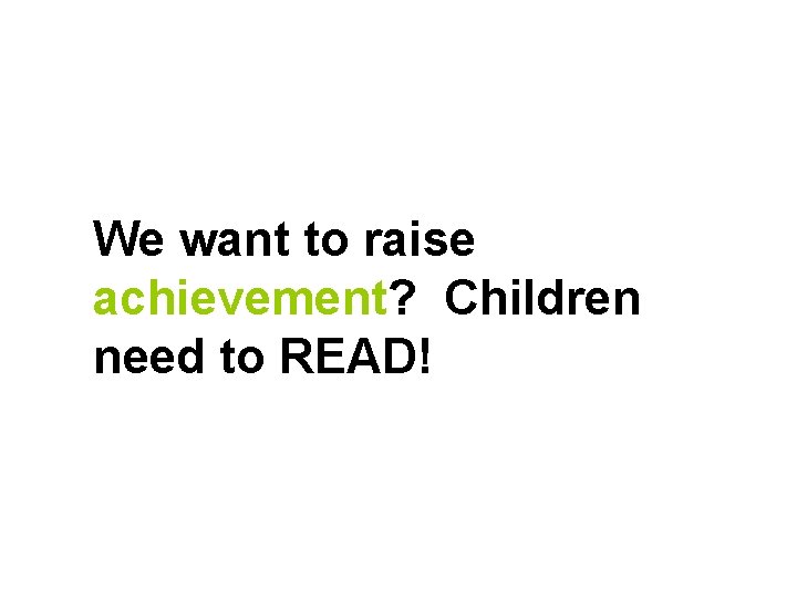 We want to raise achievement? Children need to READ! 