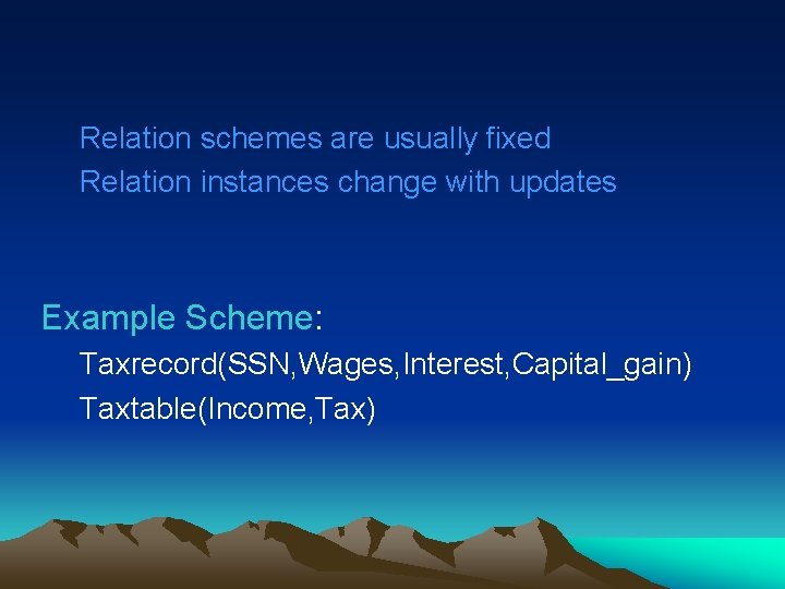 Relation schemes are usually fixed Relation instances change with updates Example Scheme: Taxrecord(SSN, Wages,