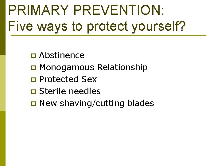PRIMARY PREVENTION: Five ways to protect yourself? p p p Abstinence Monogamous Relationship Protected