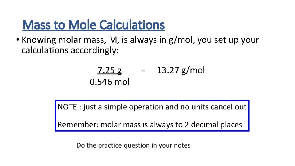 Mass to Mole Calculations • Knowing molar mass, M, is always in g/mol, you