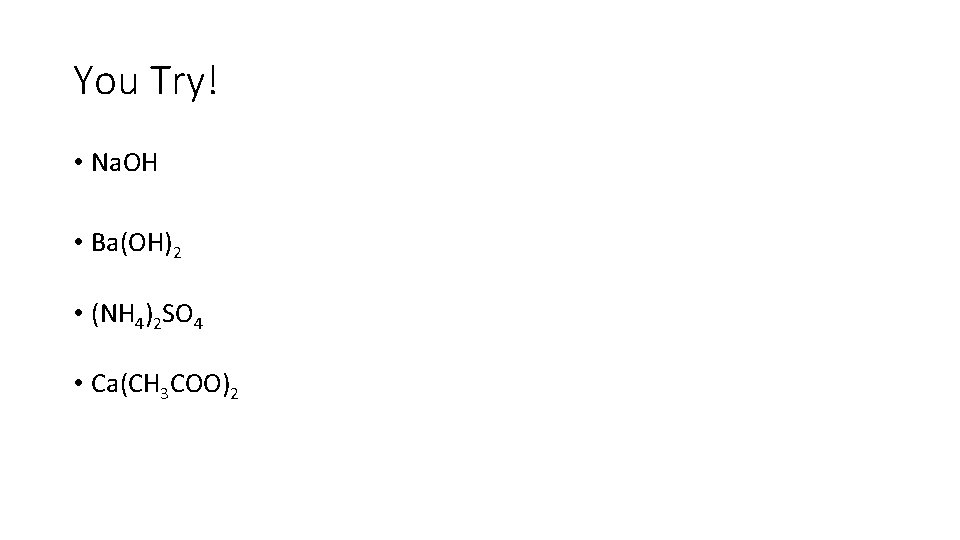 You Try! • Na. OH • Ba(OH)2 • (NH 4)2 SO 4 • Ca(CH