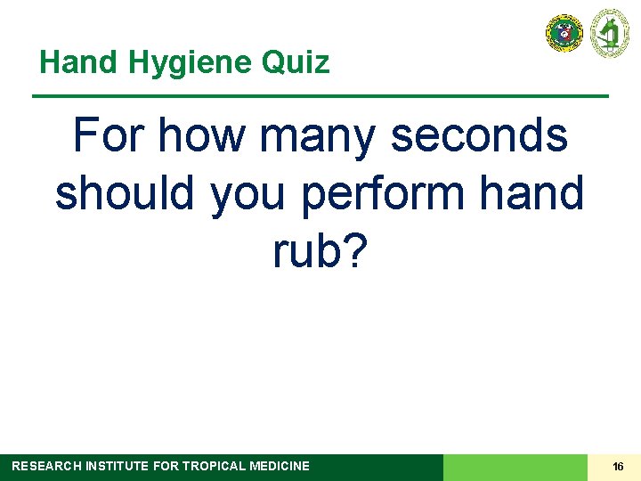 Hand Hygiene Quiz For how many seconds should you perform hand rub? RESEARCH INSTITUTE