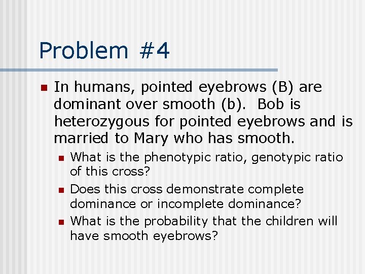 Problem #4 n In humans, pointed eyebrows (B) are dominant over smooth (b). Bob