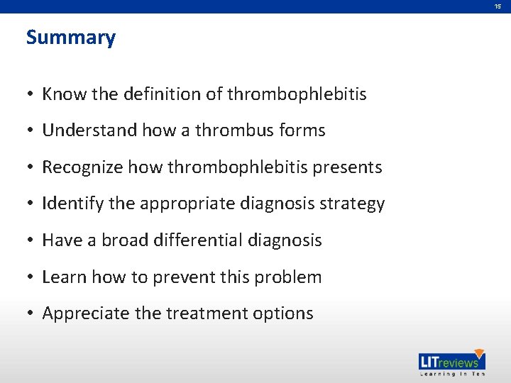 15 Summary • Know the definition of thrombophlebitis • Understand how a thrombus forms