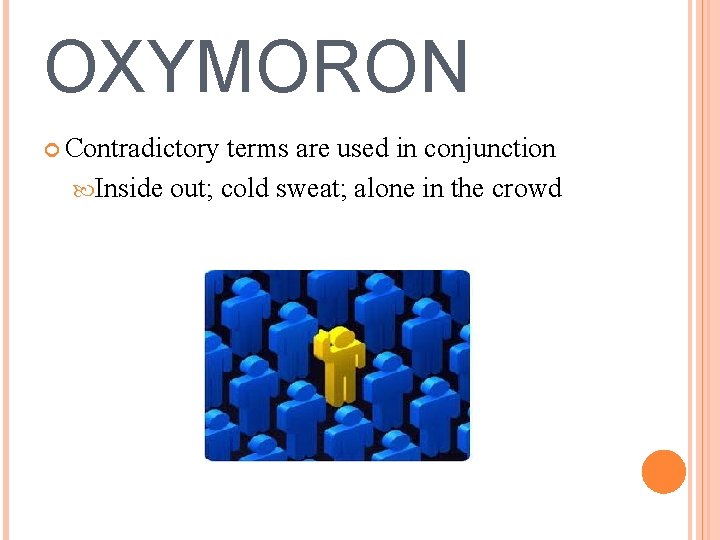 OXYMORON Contradictory terms are used in conjunction Inside out; cold sweat; alone in the