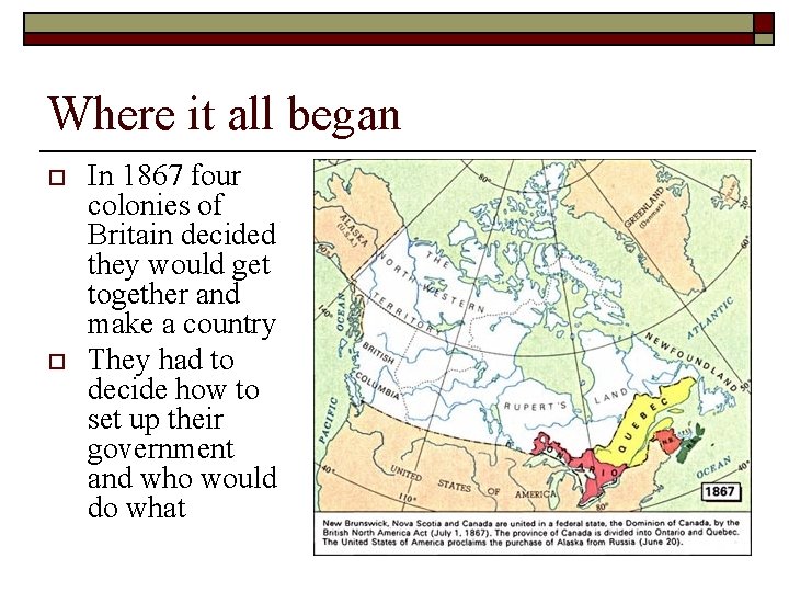 Where it all began o o In 1867 four colonies of Britain decided they