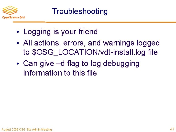 Troubleshooting • Logging is your friend • All actions, errors, and warnings logged to