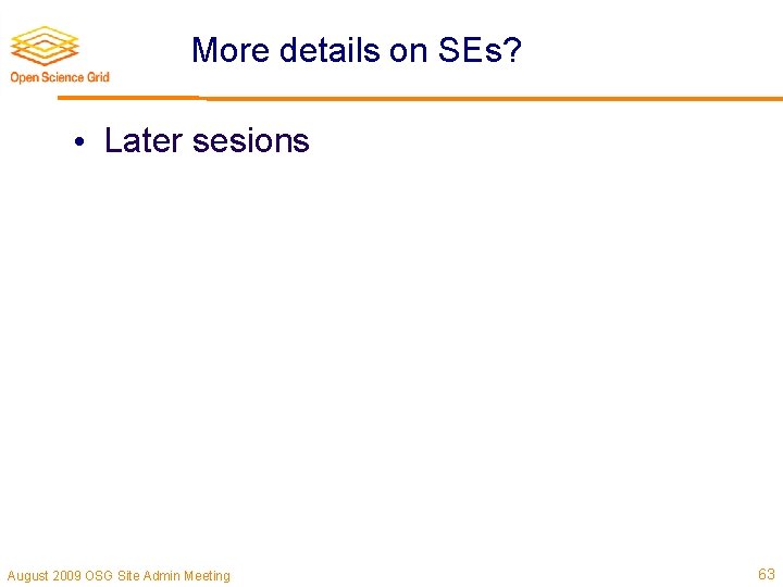 More details on SEs? • Later sesions August 2009 OSG Site Admin Meeting 63