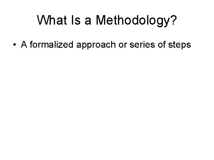 What Is a Methodology? • A formalized approach or series of steps 