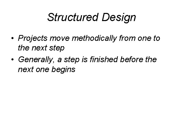Structured Design • Projects move methodically from one to the next step • Generally,