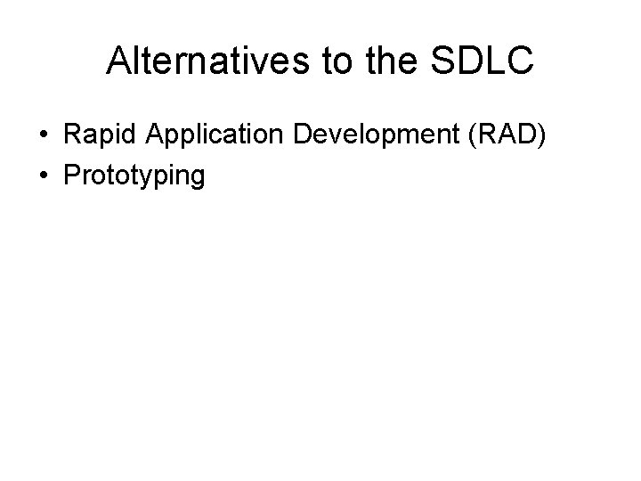 Alternatives to the SDLC • Rapid Application Development (RAD) • Prototyping 