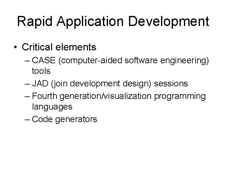 Rapid Application Development • Critical elements – CASE (computer-aided software engineering) tools – JAD