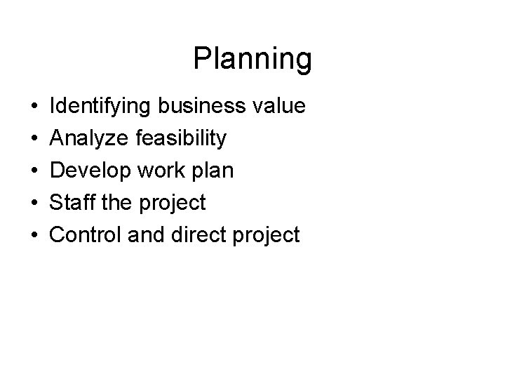 Planning • • • Identifying business value Analyze feasibility Develop work plan Staff the