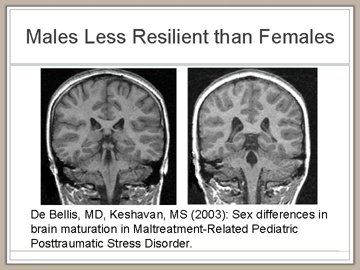 Males Less Resilient than Females De Bellis, MD, Keshavan, MS (2003): Sex differences in