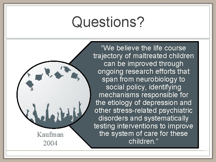 Questions? Kaufman 2004 “We believe the life course trajectory of maltreated children can be