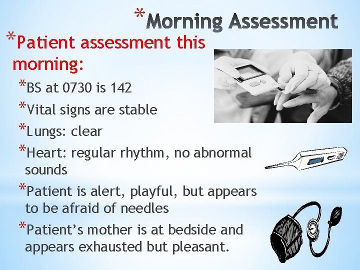 * *Patient assessment this morning: *BS at 0730 is 142 *Vital signs are stable