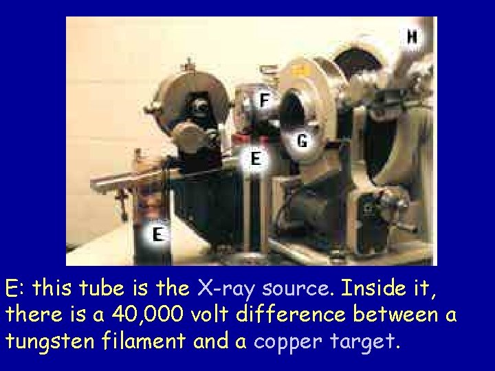 E: this tube is the X-ray source. Inside it, there is a 40, 000