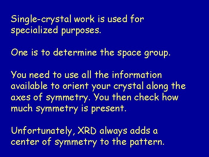 Single-crystal work is used for specialized purposes. One is to determine the space group.