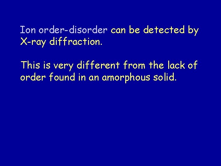 Ion order-disorder can be detected by X-ray diffraction. This is very different from the