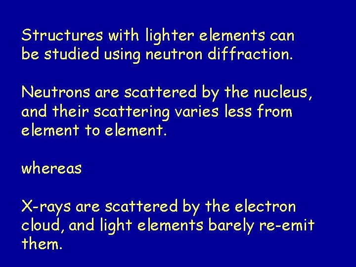 Structures with lighter elements can be studied using neutron diffraction. Neutrons are scattered by