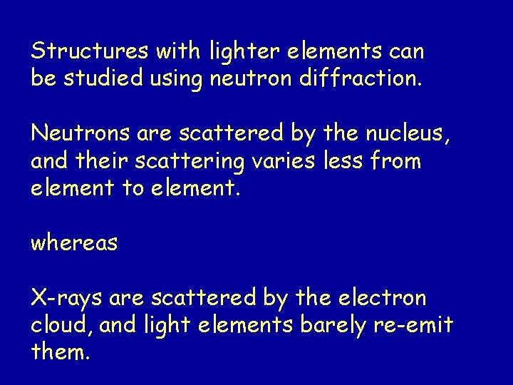 Structures with lighter elements can be studied using neutron diffraction. Neutrons are scattered by